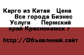 Карго из Китая › Цена ­ 100 - Все города Бизнес » Услуги   . Пермский край,Краснокамск г.